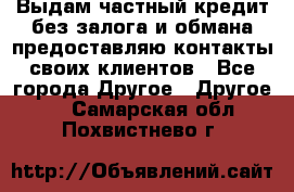 Выдам частный кредит без залога и обмана предоставляю контакты своих клиентов - Все города Другое » Другое   . Самарская обл.,Похвистнево г.